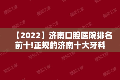 【2024】济南口腔医院排名前十!正规的济南十大牙科医院榜单！