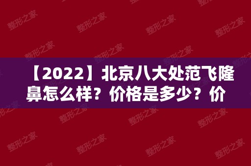 【2024】北京八大处范飞隆鼻怎么样？价格是多少？价格表（价目表）及医生，仅供参考