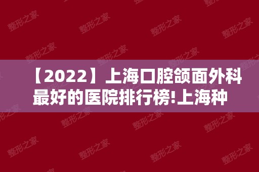 【2024】上海口腔颌面外科比较好的医院排行榜!上海种植牙医院排名！