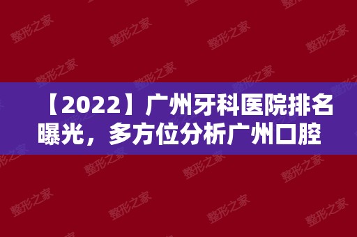 【2024】广州牙科医院排名曝光，多方位分析广州口腔医院哪家好