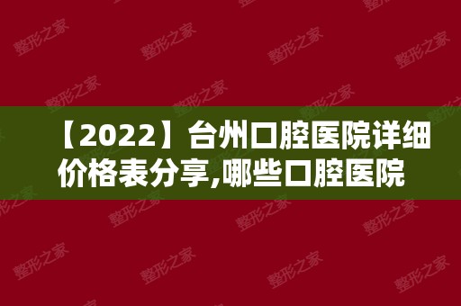【2024】台州口腔医院详细价格表分享,哪些口腔医院看牙性价比高