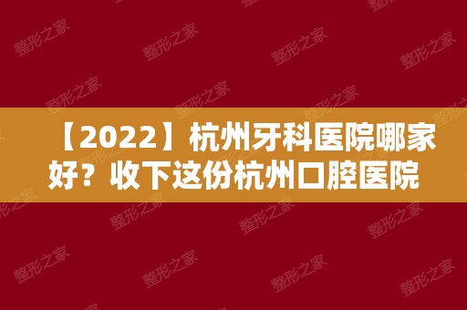 【2024】杭州牙科医院哪家好？收下这份杭州口腔医院排名信息！