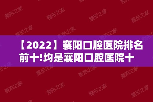 【2024】襄阳口腔医院排名前十!均是襄阳口腔医院十大排名实力!