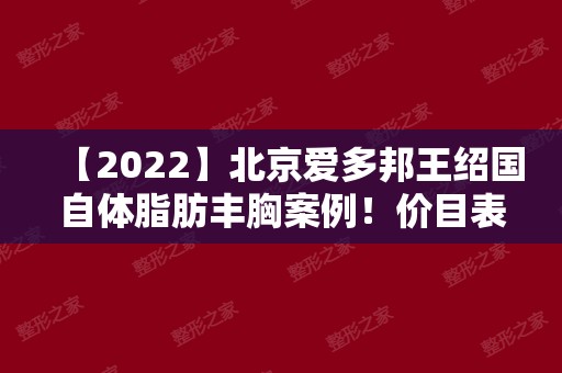 【2024】北京爱多邦王绍国自体脂肪丰胸案例！价目表提前一览~