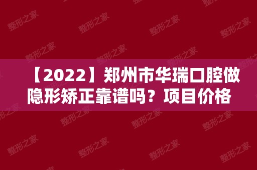 【2024】郑州市华瑞口腔做隐形矫正靠谱吗？项目价格价格表2024~