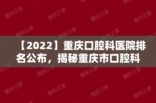 【2024】重庆口腔科医院排名公布，揭秘重庆市口腔科哪家好！