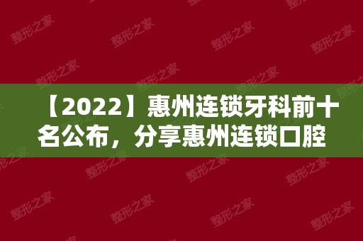 【2024】惠州连锁牙科前十名公布，分享惠州连锁口腔医院排名榜！