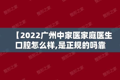 【2024广州中家医家庭医生口腔怎么样,是正规的吗靠谱吗,网友点评】正规吗