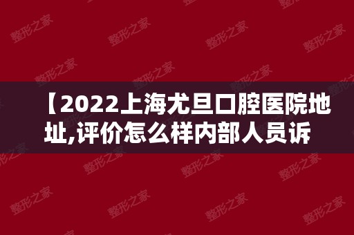 【2024上海尤旦口腔医院地址,评价怎么样内部人员诉说医院内幕】正规吗