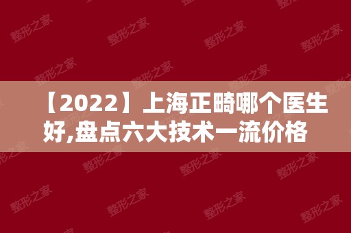 【2024】上海正畸哪个医生好,盘点六大技术一流价格划算的牙医名单