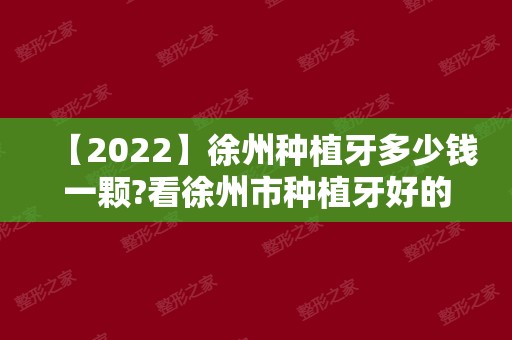 【2024】徐州种植牙多少钱一颗?看徐州市种植牙好的医院和种牙价格!
