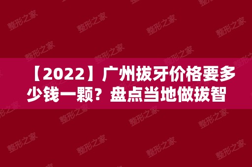 【2024】广州拔牙价格要多少钱一颗？盘点当地做拔智齿好的医院