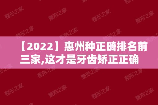 【2024】惠州种正畸排名前三家,这才是牙齿矫正正确打开方式!
