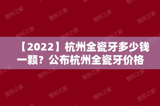 【2024】杭州全瓷牙多少钱一颗？公布杭州全瓷牙价格！