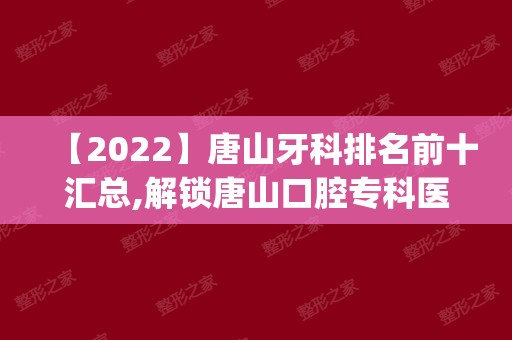 【2024】唐山牙科排名前十汇总,解锁唐山口腔专科医院哪家好(上)!