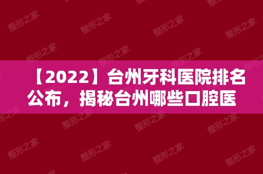 【2024】台州牙科医院排名公布，揭秘台州哪些口腔医院便宜又好！