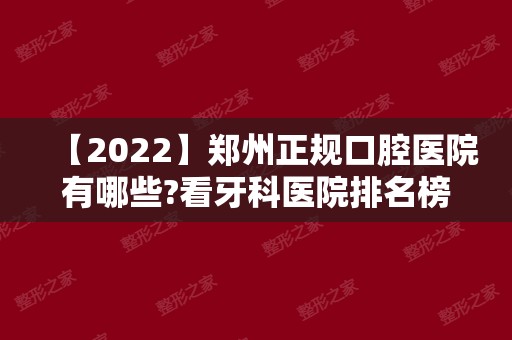 【2024】郑州正规口腔医院有哪些?看牙科医院排名榜前十就知道了