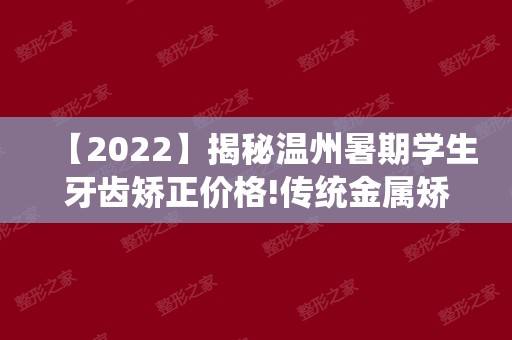 【2024】揭秘温州暑期学生牙齿矫正价格!传统金属矫正仅需6800元起!
