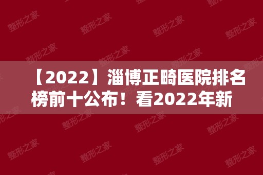 【2024】淄博正畸医院排名榜前十公布！看2024年新榜单变化有哪些！