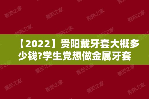 【2024】贵阳戴牙套大概多少钱?学生党想做金属牙套价格一般多少?