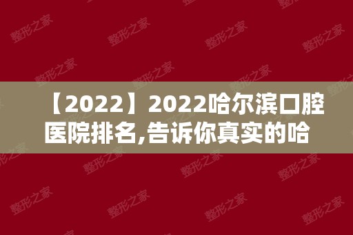 2024哈尔滨口腔医院排名,告诉你真实的哈尔滨口腔医院实力!