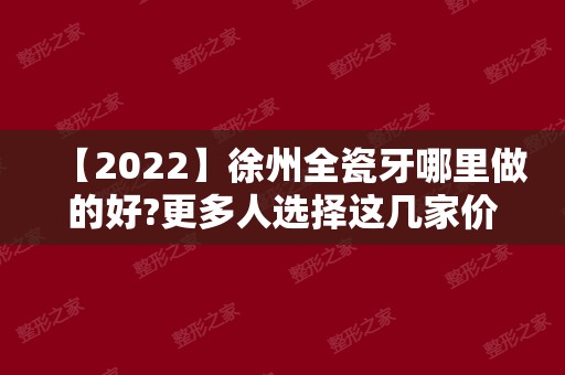 【2024】徐州全瓷牙哪里做的好?更多人选择这几家价格也更亲民!