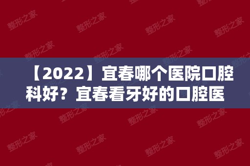 【2024】宜春哪个医院口腔科好？宜春看牙好的口腔医院排名
