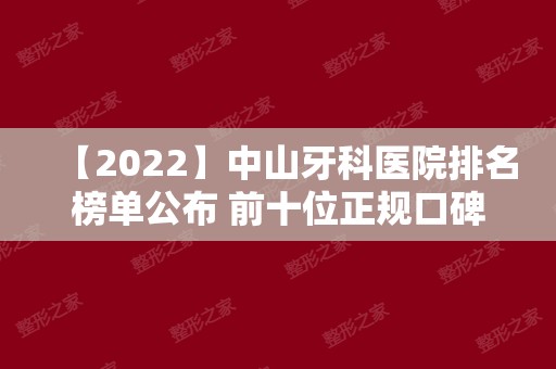 【2024】中山牙科医院排名榜单公布 前十位正规口碑好当地人都爱去
