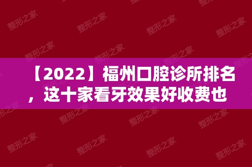 【2024】福州口腔诊所排名，这十家看牙效果好收费也不贵！