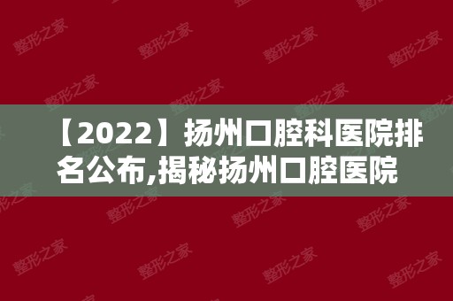 【2024】扬州口腔科医院排名公布,揭秘扬州口腔医院哪家好