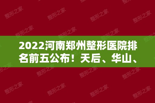 2024河南郑州整形医院排名前五公布！天后、华山、华领等一一揭晓实力！