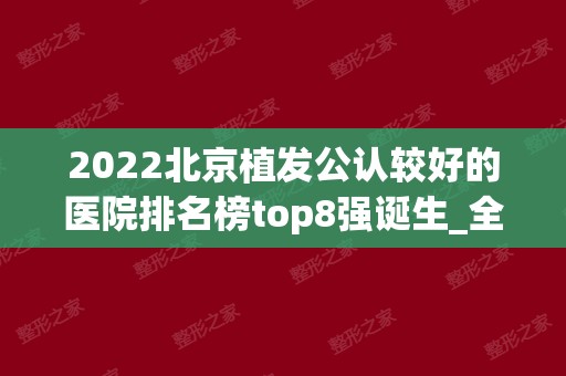 2024北京植发公认较好的医院排名榜top8强诞生_全新价格表强势来袭，超香
