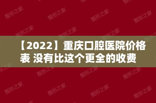 【2024】重庆口腔医院价格表 没有比这个更全的收费信息了