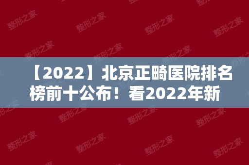 【2024】北京正畸医院排名榜前十公布！看2024年新榜单变化有哪些！