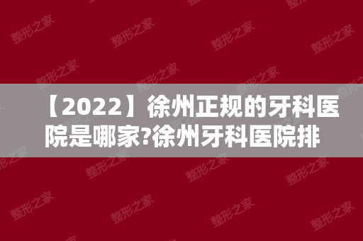 【2024】徐州正规的牙科医院是哪家?徐州牙科医院排名分先后！