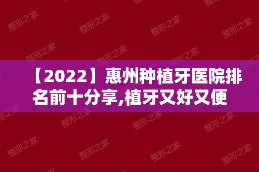 【2024】惠州种植牙医院排名前十分享,植牙又好又便宜都在这几家!