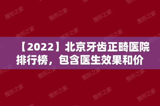 【2024】北京牙齿正畸医院排行榜，包含医生效果和价格！