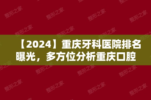 【2024】重庆牙科医院排名曝光，多方位分析重庆口腔医院哪家好