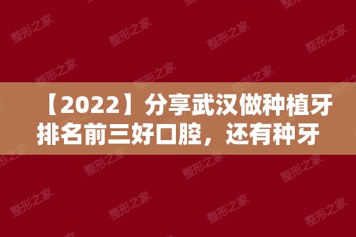 【2024】分享武汉做种植牙排名前三好口腔，还有种牙价格表分享！