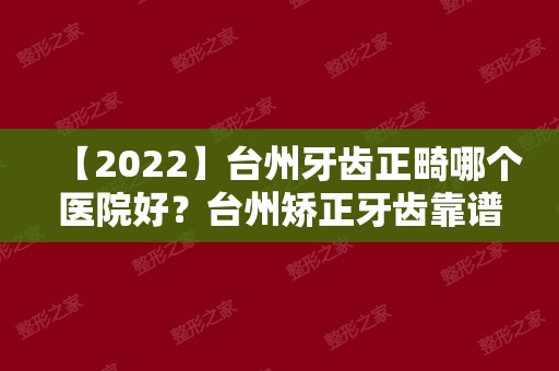 【2024】台州牙齿正畸哪个医院好？台州矫正牙齿靠谱医院排名在这