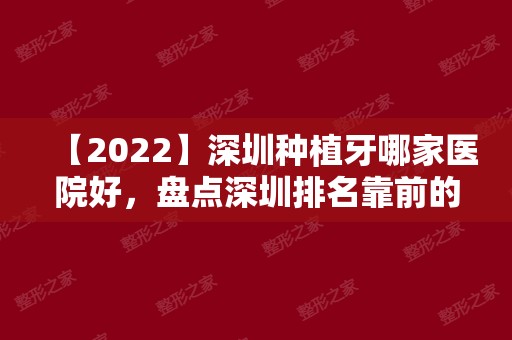 【2024】深圳种植牙哪家医院好，盘点深圳排名靠前的五家医院名单