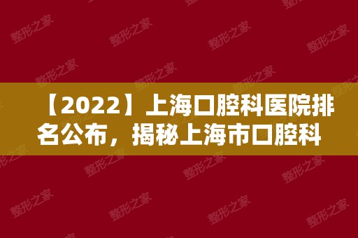 【2024】上海口腔科医院排名公布，揭秘上海市口腔科哪家好！