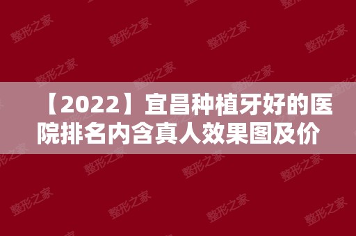 【2024】宜昌种植牙好的医院排名内含真人效果图及价格表