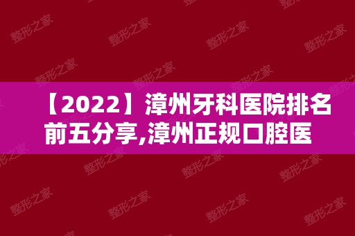 【2024】漳州牙科医院排名前五分享,漳州正规口腔医院都在这儿!