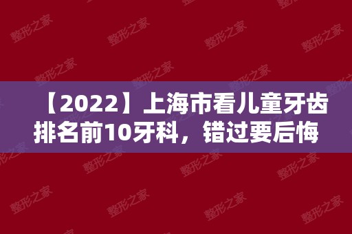 【2024】上海市看儿童牙齿排名前10牙科	，错过要后悔！