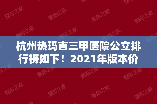 杭州热玛吉三甲医院公立排行榜如下！2024年版本价格表新出炉