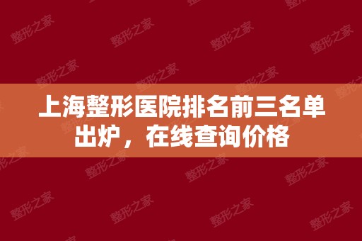 上海整形医院排名前三名单出炉，在线查询价格