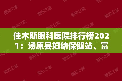 佳木斯眼科医院排行榜2024：汤原县妇幼保健站、富锦市第四医院、富锦市口腔