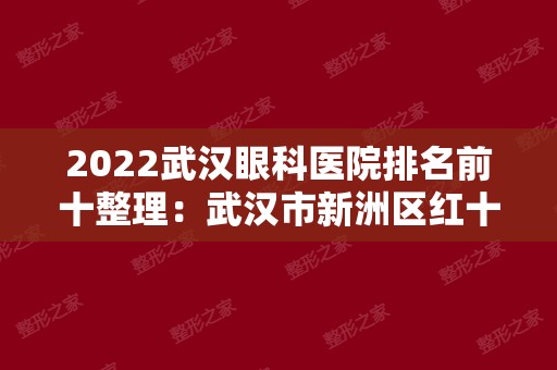 2024武汉眼科医院排名前十整理：武汉市新洲区红十字会医院、武汉同济医院 眼