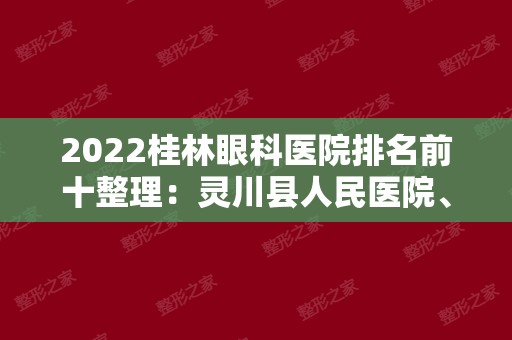 2024桂林眼科医院排名前十整理：灵川县人民医院、南丹县妇幼保健院、兴安县
